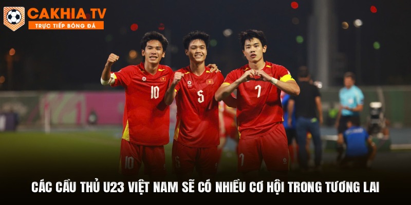 Các cầu thủ U23 Việt Nam sẽ có nhiều cơ hội trong tương lai