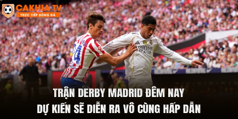 Trận Derby Madrid đêm nay dự kiến sẽ diễn ra vô cùng hấp dẫn