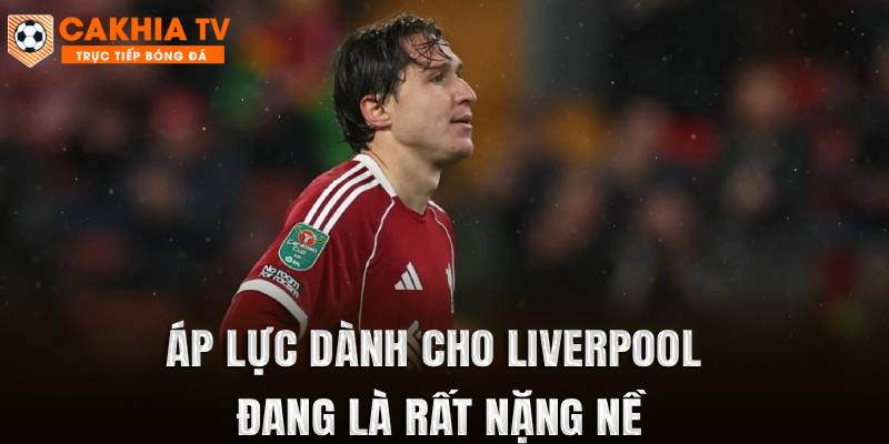 Áp lực dành cho Liverpool đang là rất nặng nề