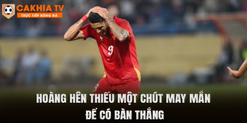 Hoàng Hên thiếu một chút may mắn để có bàn thắng