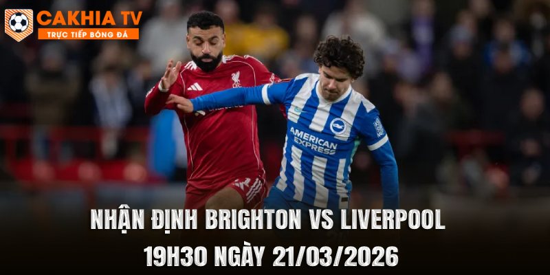 Nhận Định Brighton vs Liverpool 19h30 Ngày 21/03