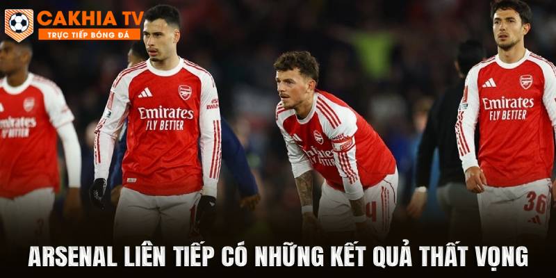 Arsenal liên tiếp có những kết quả thất vọng