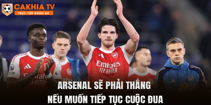Arsenal sẽ phải thắng nếu muốn tiếp tục cuộc đua