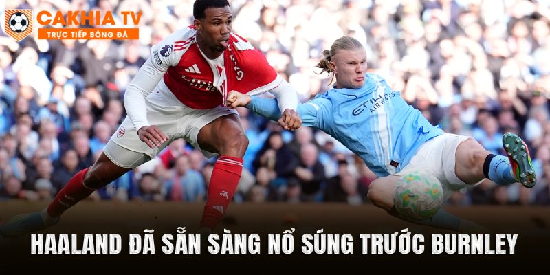 Haaland đã sẵn sàng nổ súng trước Burnley