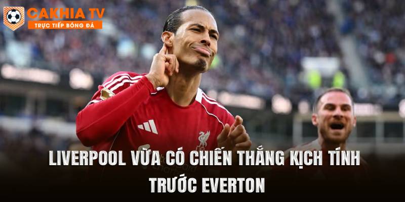 Liverpool vừa có chiến thắng kịch tính trước Everton