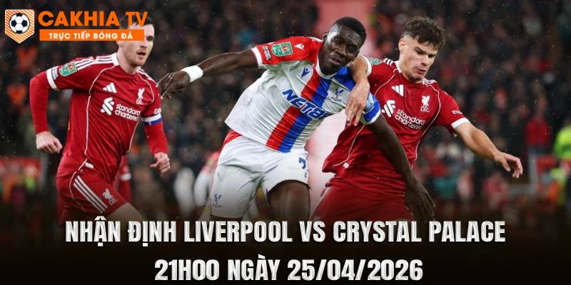 Nhận Định Liverpool vs Crystal Palace 21h00 Ngày 25/04/2026